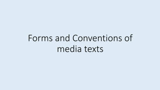 Forms and Conventions of
media texts
 