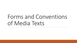 Forms and Conventions
of Media Texts
 