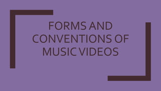 FORMS AND
CONVENTIONS OF
MUSICVIDEOS
 