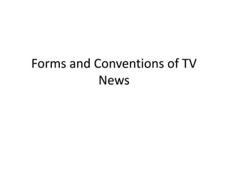 Forms and Conventions of TV
News
 