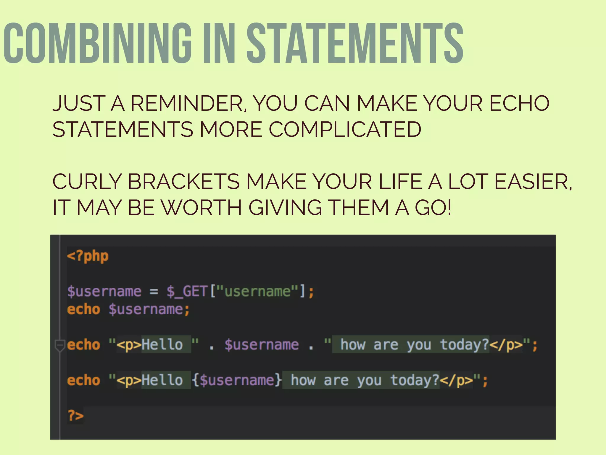 JUST A REMINDER, YOU CAN MAKE YOUR ECHO
STATEMENTS MORE COMPLICATED
CURLY BRACKETS MAKE YOUR LIFE A LOT EASIER,
IT MAY BE WORTH GIVING THEM A GO!
combining in statements
 