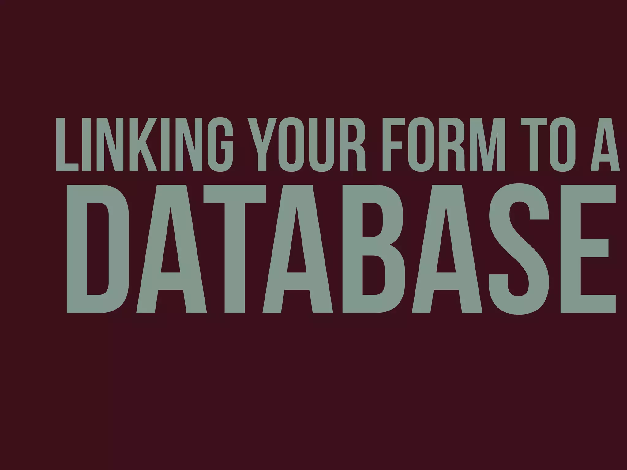 linking your form to a
database
 