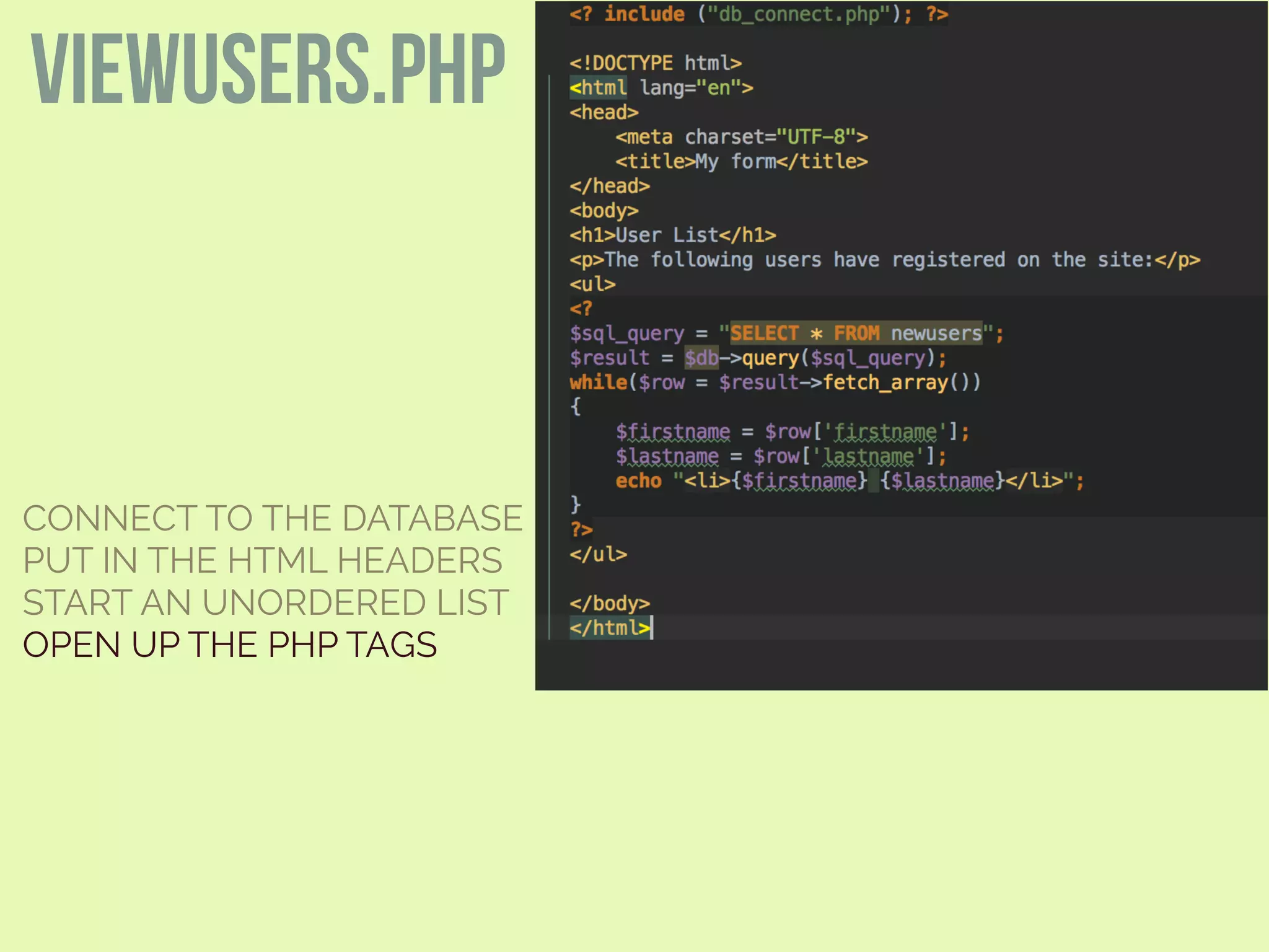 CONNECT TO THE DATABASE
PUT IN THE HTML HEADERS
START AN UNORDERED LIST
OPEN UP THE PHP TAGS
viewusers.php
 