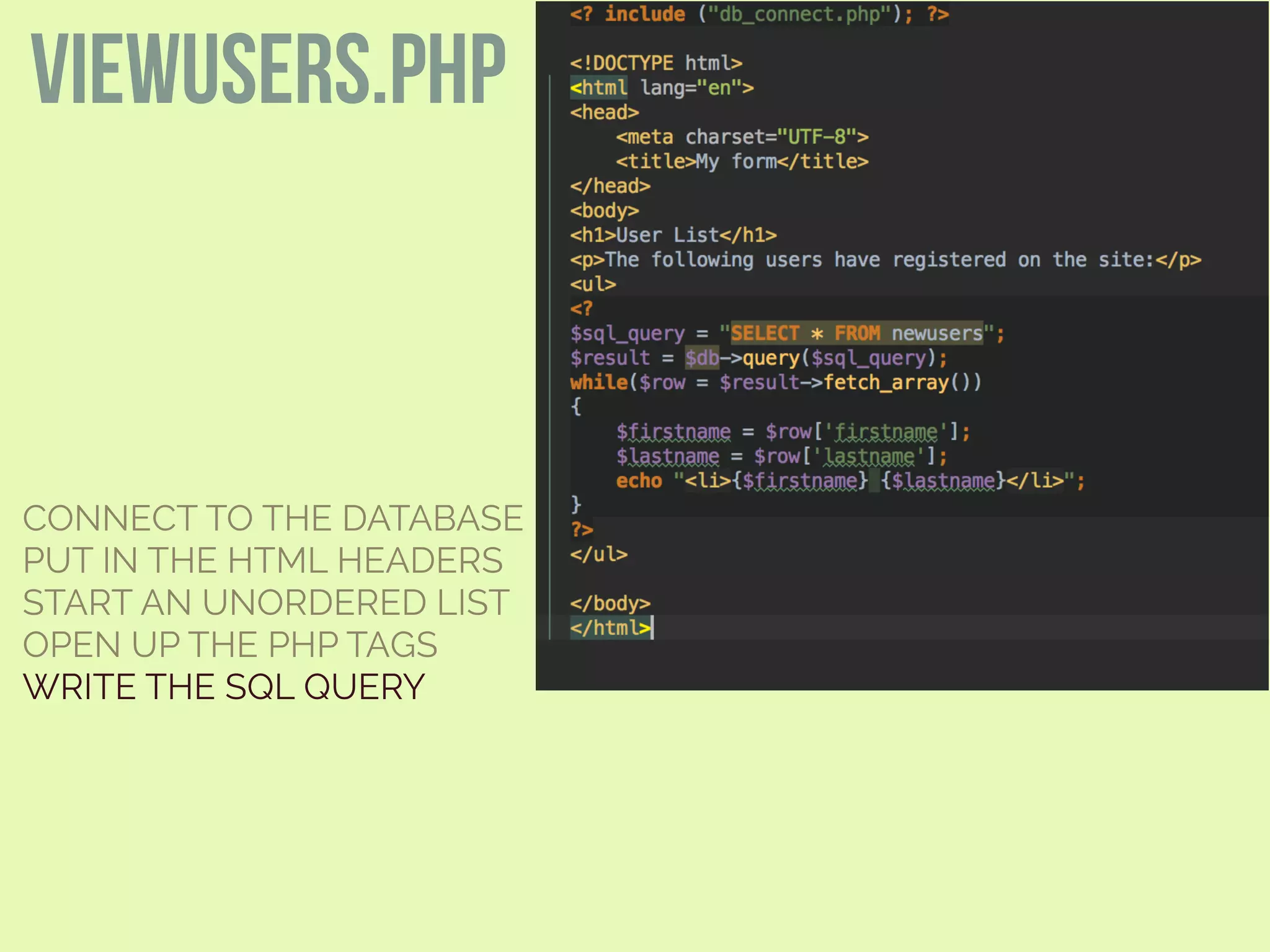 CONNECT TO THE DATABASE
PUT IN THE HTML HEADERS
START AN UNORDERED LIST
OPEN UP THE PHP TAGS
WRITE THE SQL QUERY
viewusers.php
 