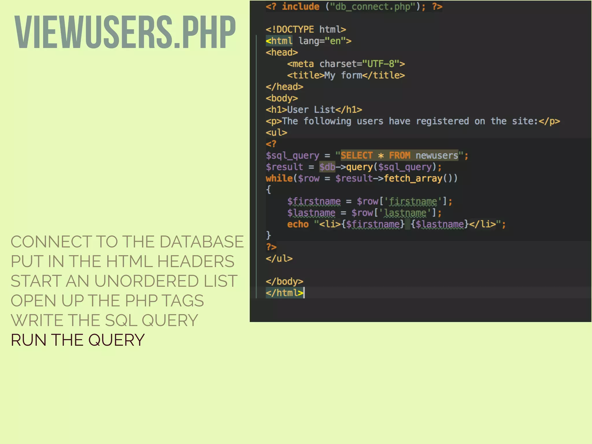 CONNECT TO THE DATABASE
PUT IN THE HTML HEADERS
START AN UNORDERED LIST
OPEN UP THE PHP TAGS
WRITE THE SQL QUERY
RUN THE QUERY
viewusers.php
 