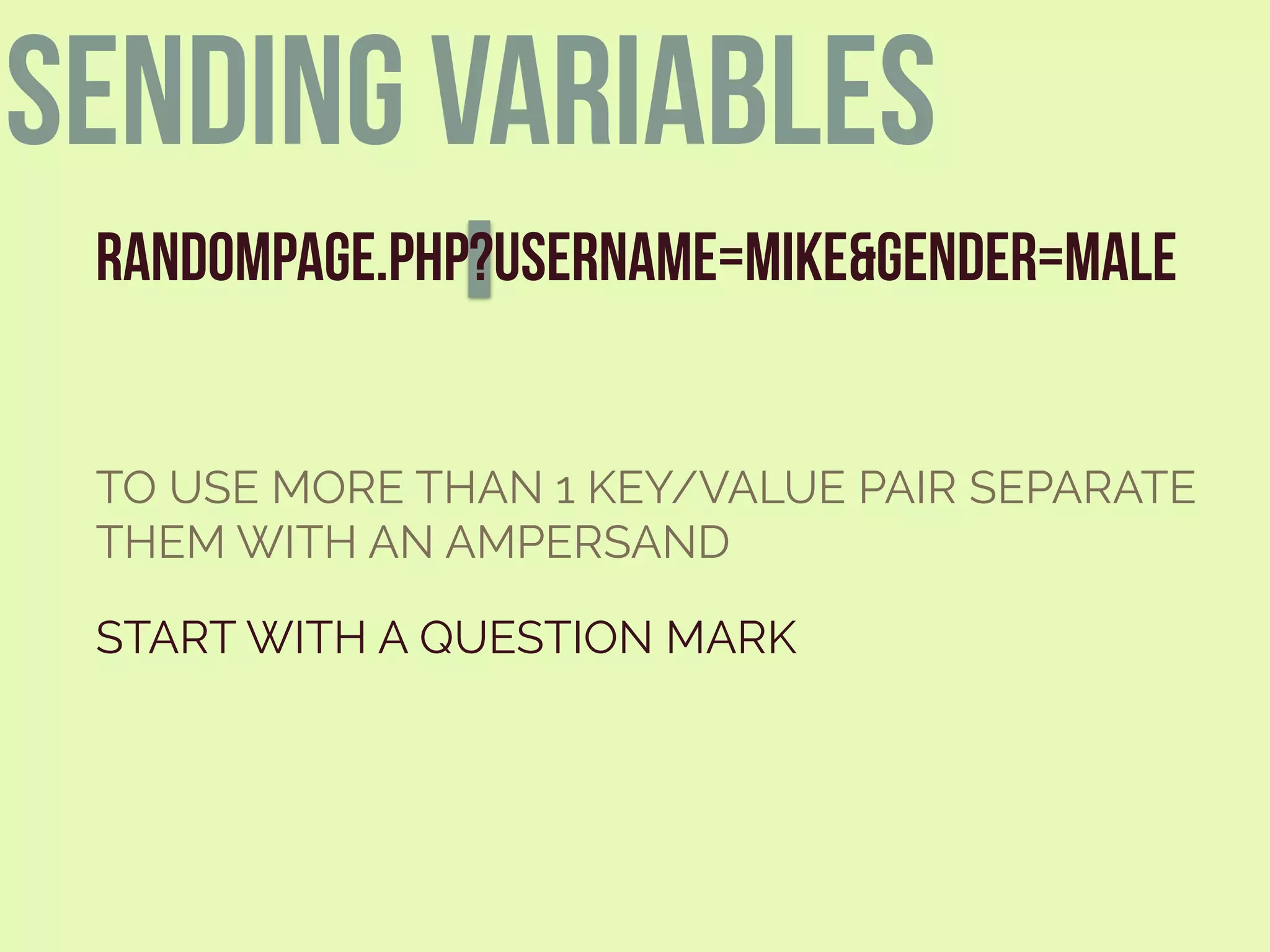 RANDOMPAGE.PHP?USERNAME=MIKE&GENDER=MALE
START WITH A QUESTION MARK
TO USE MORE THAN 1 KEY/VALUE PAIR SEPARATE
THEM WITH AN AMPERSAND
sending variables
 
