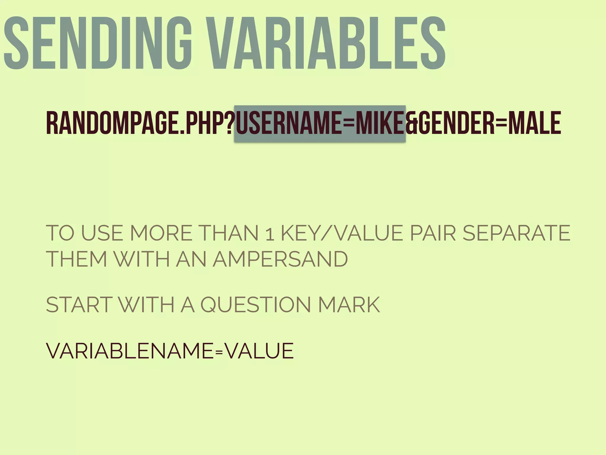 RANDOMPAGE.PHP?USERNAME=MIKE&GENDER=MALE
START WITH A QUESTION MARK
VARIABLENAME=VALUE
TO USE MORE THAN 1 KEY/VALUE PAIR SEPARATE
THEM WITH AN AMPERSAND
sending variables
 