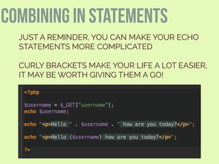 JUST A REMINDER, YOU CAN MAKE YOUR ECHO
STATEMENTS MORE COMPLICATED
CURLY BRACKETS MAKE YOUR LIFE A LOT EASIER,
IT MAY BE WORTH GIVING THEM A GO!
combining in statements
 