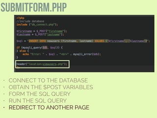 submitform.php
• CONNECT TO THE DATABASE
• OBTAIN THE $POST VARIABLES
• FORM THE SQL QUERY
• RUN THE SQL QUERY
• REDIRECT TO ANOTHER PAGE
 