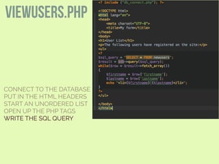 CONNECT TO THE DATABASE
PUT IN THE HTML HEADERS
START AN UNORDERED LIST
OPEN UP THE PHP TAGS
WRITE THE SQL QUERY
viewusers.php
 