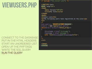 CONNECT TO THE DATABASE
PUT IN THE HTML HEADERS
START AN UNORDERED LIST
OPEN UP THE PHP TAGS
WRITE THE SQL QUERY
RUN THE QUERY
viewusers.php
 