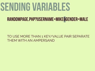 sending variables
RANDOMPAGE.PHP?USERNAME=MIKE&GENDER=MALE
TO USE MORE THAN 1 KEY/VALUE PAIR SEPARATE
THEM WITH AN AMPERSAND
 