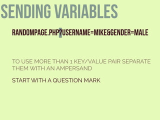 RANDOMPAGE.PHP?USERNAME=MIKE&GENDER=MALE
START WITH A QUESTION MARK
TO USE MORE THAN 1 KEY/VALUE PAIR SEPARATE
THEM WITH AN AMPERSAND
sending variables
 
