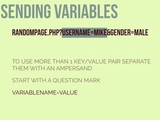 RANDOMPAGE.PHP?USERNAME=MIKE&GENDER=MALE
START WITH A QUESTION MARK
VARIABLENAME=VALUE
TO USE MORE THAN 1 KEY/VALUE PAIR SEPARATE
THEM WITH AN AMPERSAND
sending variables
 