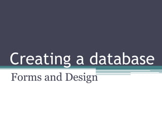 Creating a database Forms and Design 