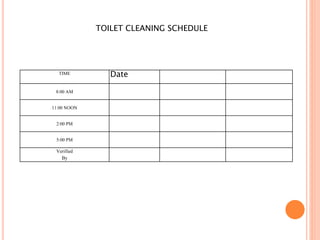 TOILET CLEANING SCHEDULE
TIME Date
8:00 AM
11:00 NOON
2:00 PM
5:00 PM
Verified
By
 