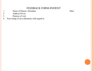 FEEDBACK FORM–PATIENT
1 Name of Patient /Attendant Date:
2 Address/Tel no
3 Purpose of visit
4 Your rating of our Laboratory with regard to
 