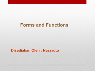 Forms and Functions
Disediakan Oleh : Nassruto
 