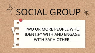 SOCIAL GROUP
TWO OR MORE PEOPLE WHO
IDENTIFY WITH AND ENGAGE
WITH EACH OTHER.
 
