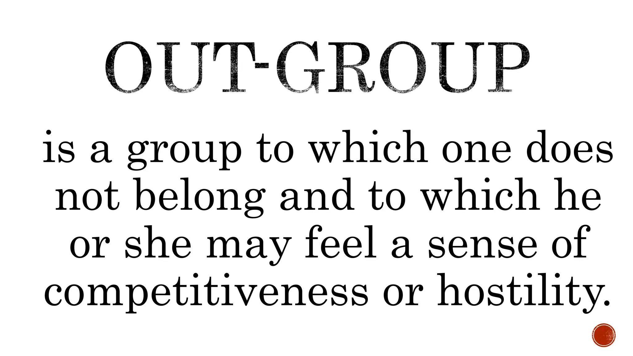 is a group to which one does
not belong and to which he
or she may feel a sense of
competitiveness or hostility.
 