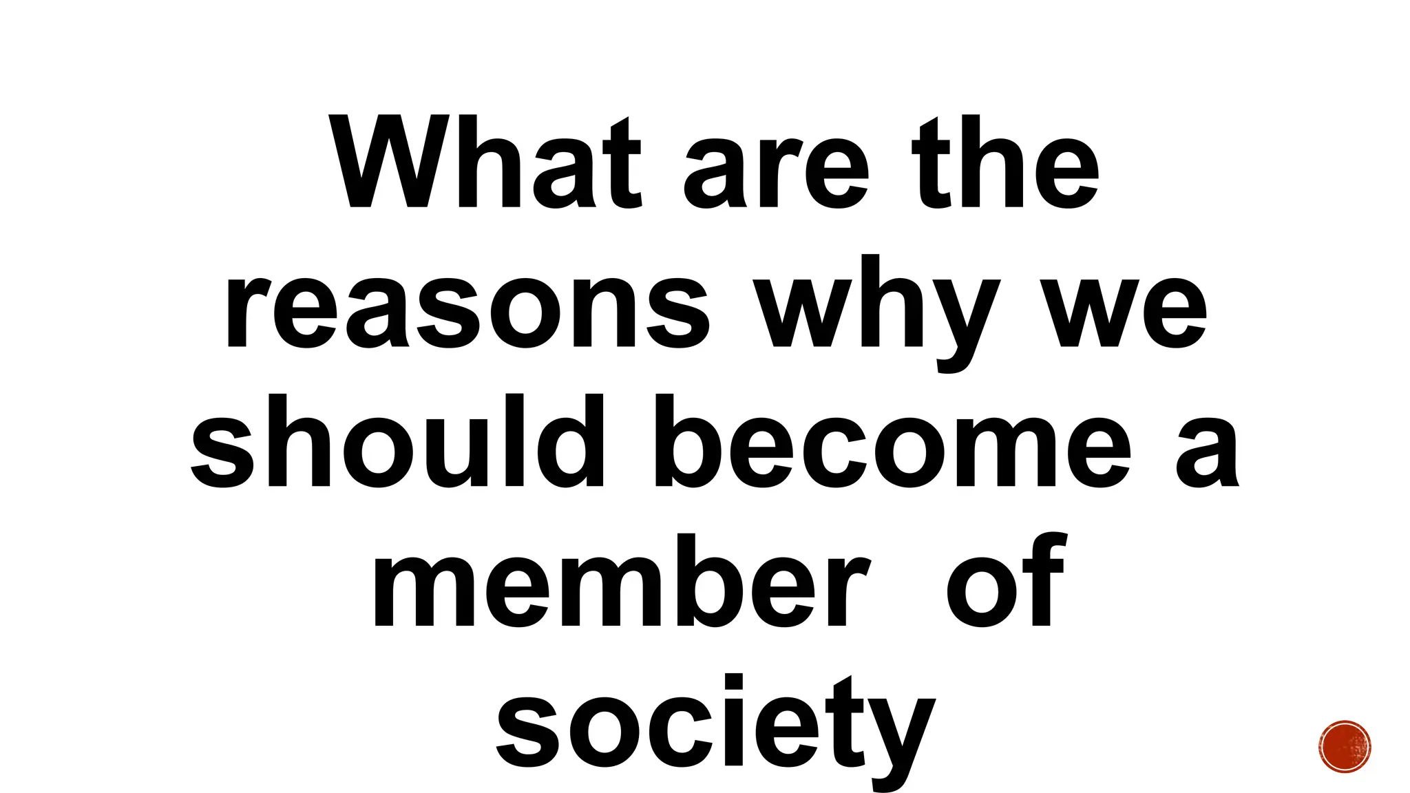 What are the
reasons why we
should become a
member of
society
 