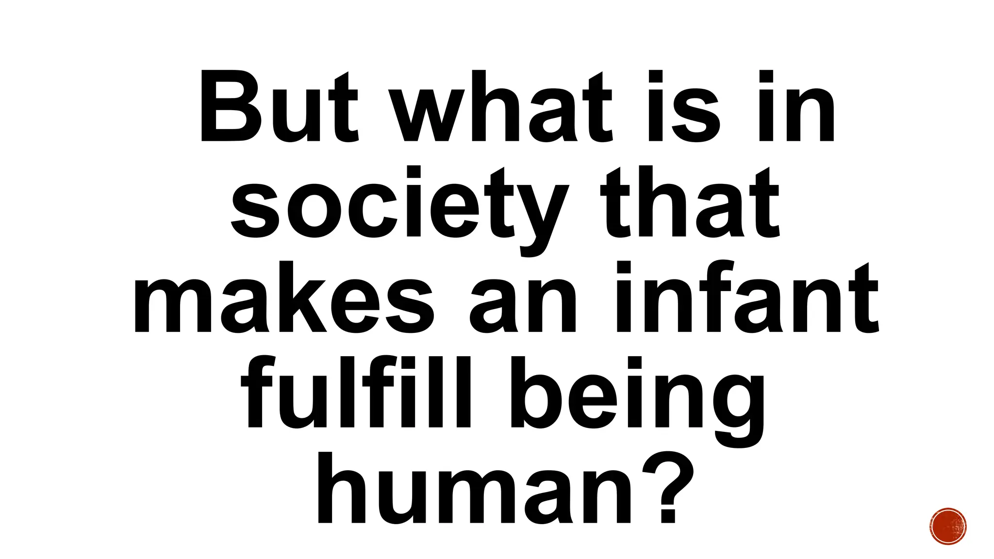 But what is in
society that
makes an infant
fulfill being
human?
 