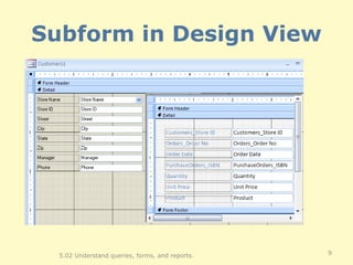 Subform in Design View 5.02 Understand queries, forms, and reports. 