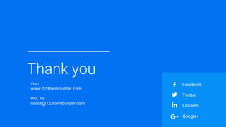 Thank you
Facebook
Twitter
Linkedin
Google+
VISIT
www.123formbuilder.com
MAIL ME
nadia@123formbuilder.com
 