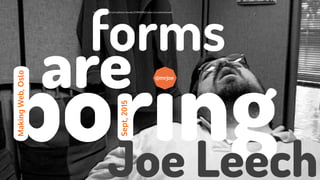@mrjoe
forms
http://www.ﬂickr.com/photos/stovak/2378145902/sizes/z/in/photostream/
boring
MakingWeb,Oslo
Sept,2015
@mrjoe
Joe Leech
are
 
