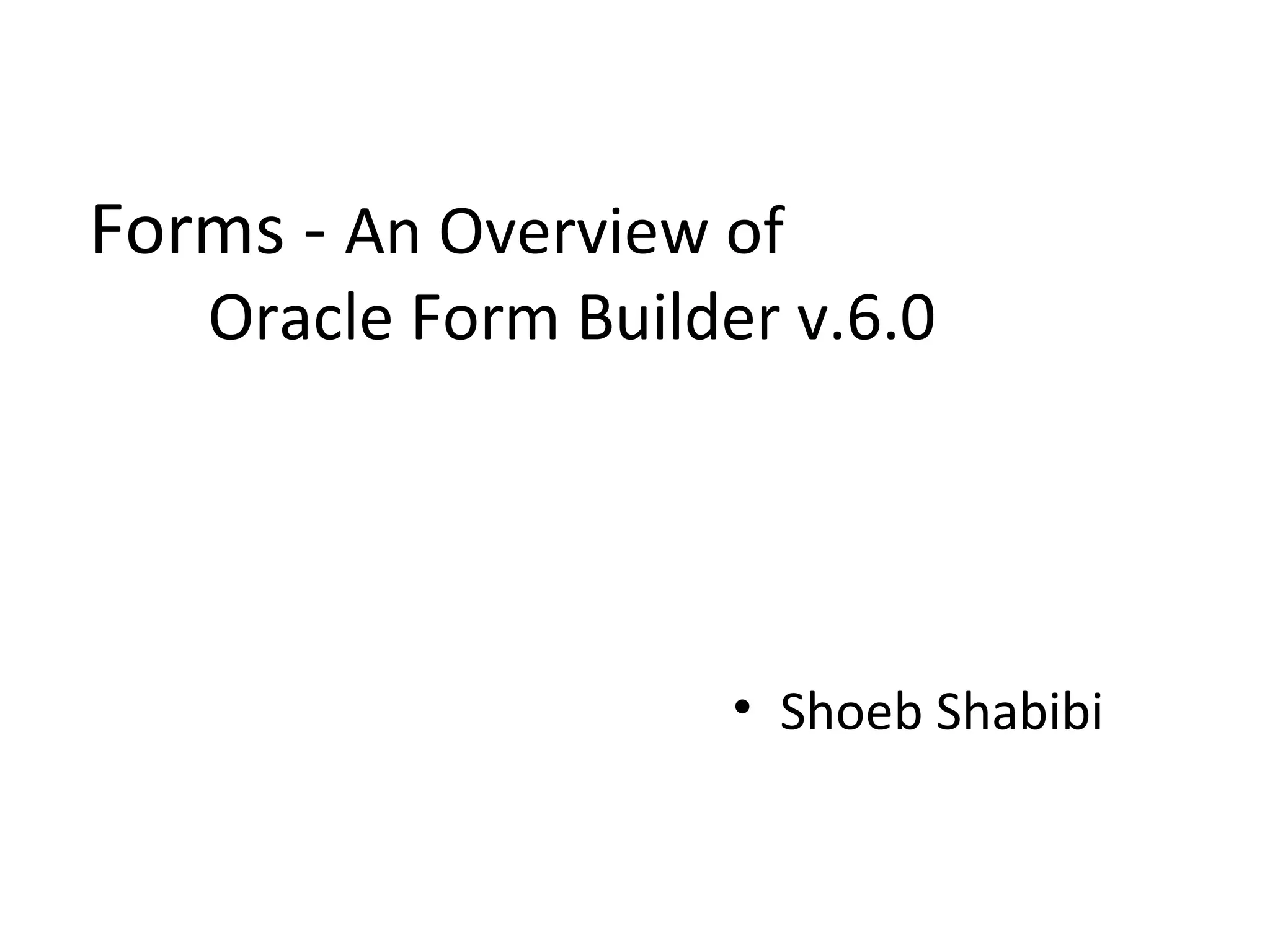Forms -  An Overview of  Oracle Form Builder v.6.0 Shoeb Shabibi 