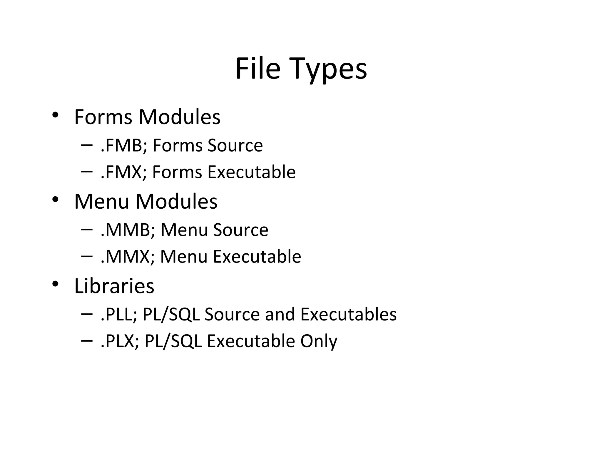 File Types Forms Modules .FMB; Forms Source .FMX; Forms Executable Menu Modules .MMB; Menu Source .MMX; Menu Executable Libraries .PLL; PL/SQL Source and Executables .PLX; PL/SQL Executable Only 