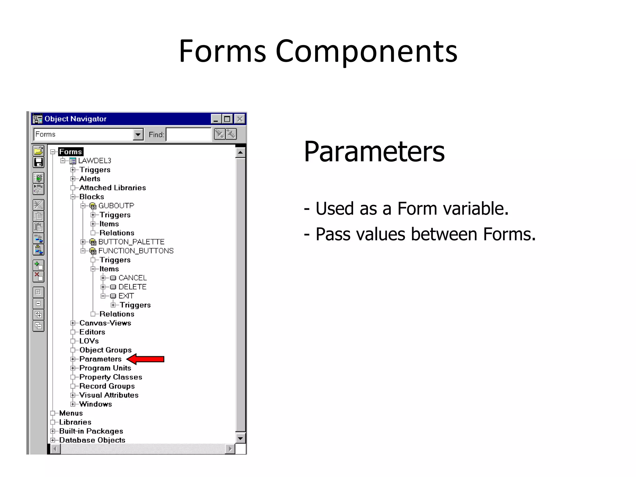 Forms Components Parameters - Used as a Form variable.  - Pass values between Forms. 