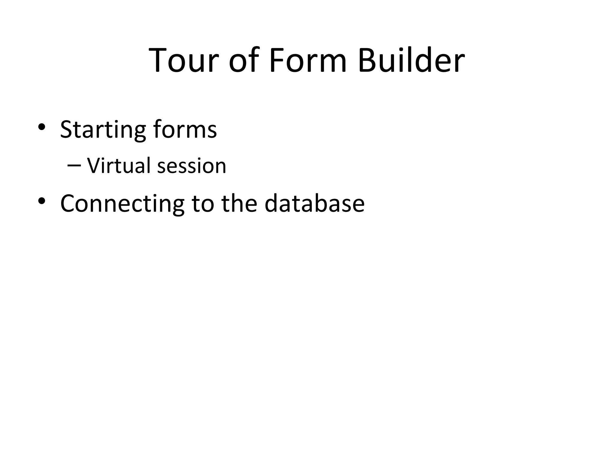 Tour of Form Builder Starting forms Virtual session Connecting to the database 