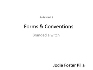Forms & Conventions
Branded a witch
Jodie Foster Pilia
Assignment 1
 