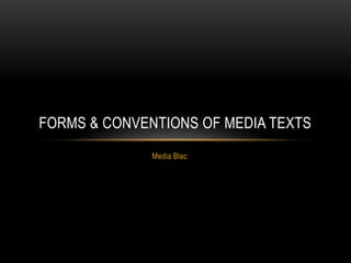 FORMS & CONVENTIONS OF MEDIA TEXTS
              Media Blac
 