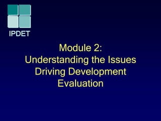 IPDET
Module 2:
Understanding the Issues
Driving Development
Evaluation
 