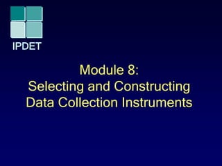 IPDET
Module 8:
Selecting and Constructing
Data Collection Instruments
 