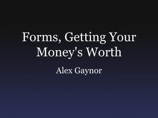Forms, Getting Your
  Money's Worth
     Alex Gaynor
 