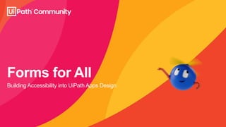 Forms for All
Building Accessibility into UiPath Apps Design
 