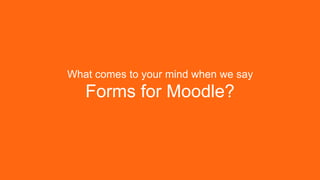 What comes to your mind when we say
Forms for Moodle?
 