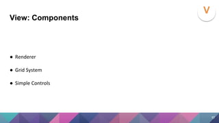 View: Components
● Renderer
● Grid System
● Simple Controls
V
17
 