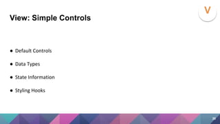 View: Simple Controls
● Default Controls
● Data Types
● State Information
● Styling Hooks
V
20
 