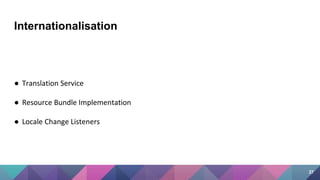 Internationalisation
● Translation Service
● Resource Bundle Implementation
● Locale Change Listeners
27
 