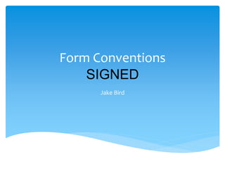 Form Conventions
SIGNED
Jake Bird
 