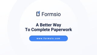 A Better Way
To Complete Paperwork
w w w . f o r m s i o . c o m
 