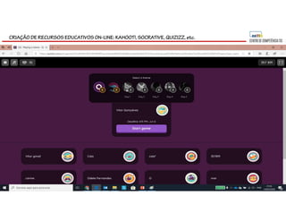 CRIAÇÃO DE RECURSOS EDUCATIVOS ON-LINE: KAHOOT!, SOCRATIVE, QUIZIZZ, etc.
 