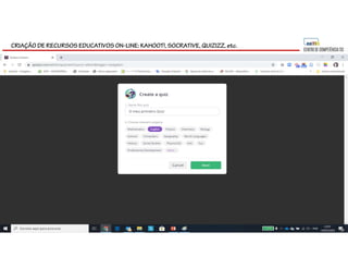 CRIAÇÃO DE RECURSOS EDUCATIVOS ON-LINE: KAHOOT!, SOCRATIVE, QUIZIZZ, etc.
 