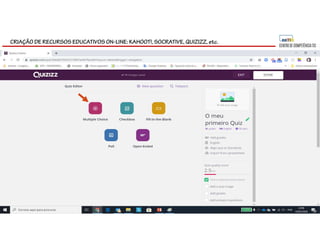 CRIAÇÃO DE RECURSOS EDUCATIVOS ON-LINE: KAHOOT!, SOCRATIVE, QUIZIZZ, etc.
 