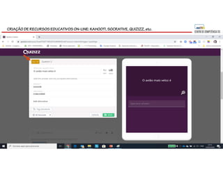 CRIAÇÃO DE RECURSOS EDUCATIVOS ON-LINE: KAHOOT!, SOCRATIVE, QUIZIZZ, etc.
 
