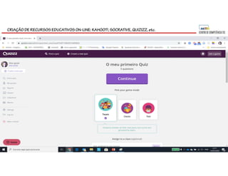 CRIAÇÃO DE RECURSOS EDUCATIVOS ON-LINE: KAHOOT!, SOCRATIVE, QUIZIZZ, etc.
 
